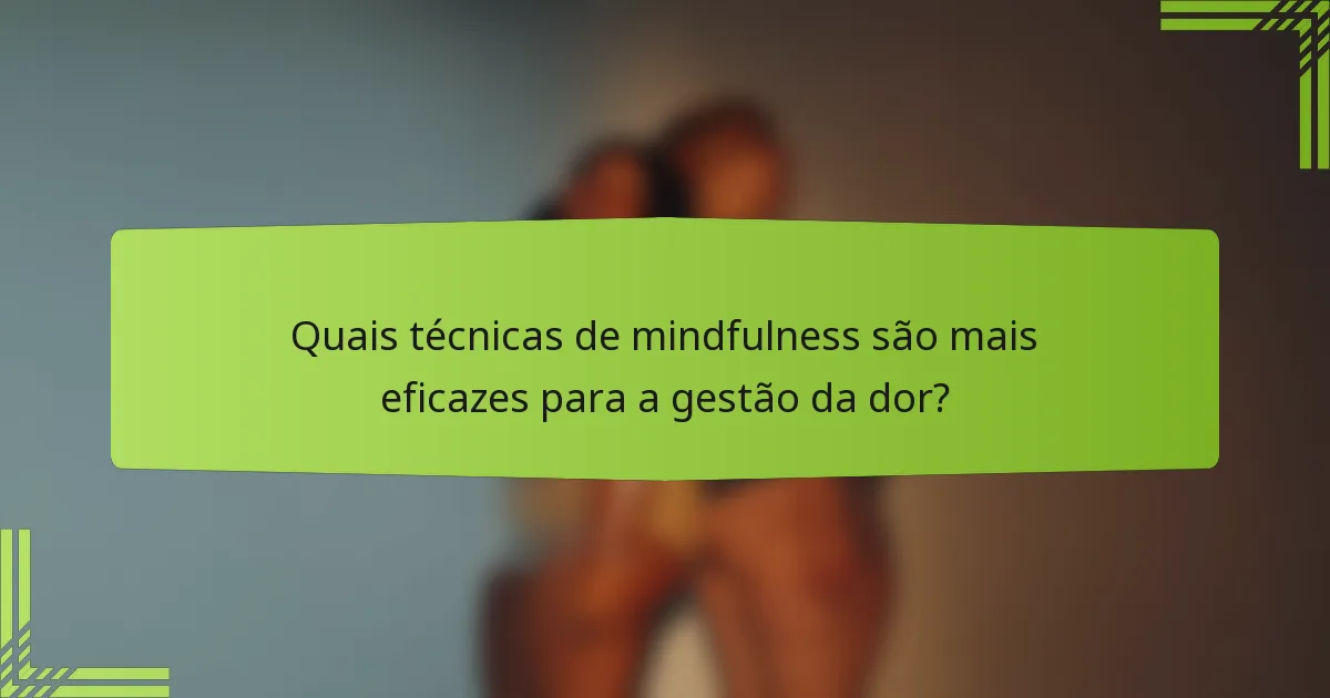 Quais técnicas de mindfulness são mais eficazes para a gestão da dor?