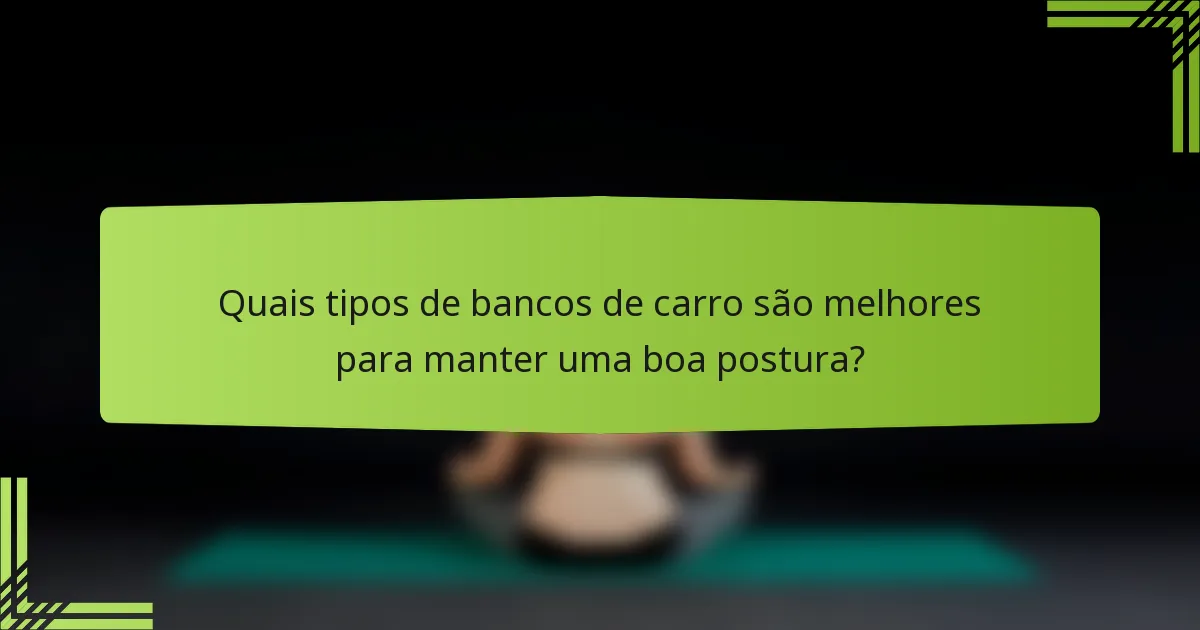 Quais tipos de bancos de carro são melhores para manter uma boa postura?