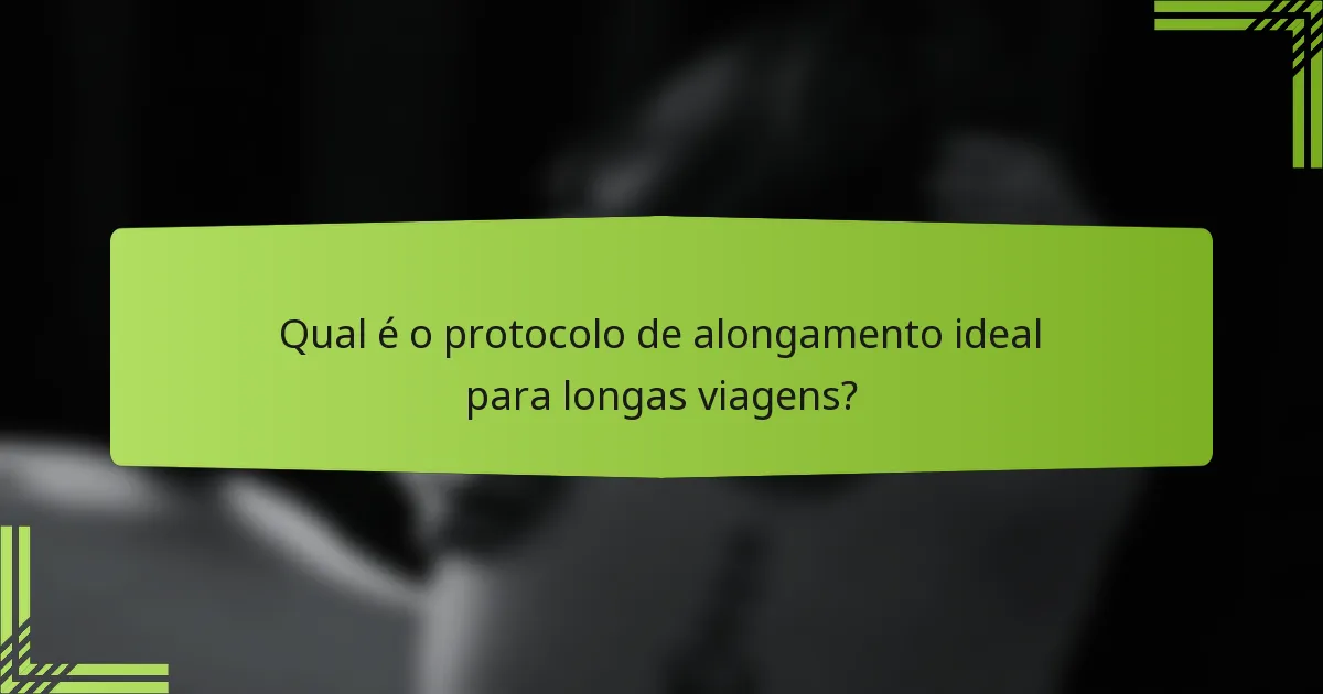 Qual é o protocolo de alongamento ideal para longas viagens?