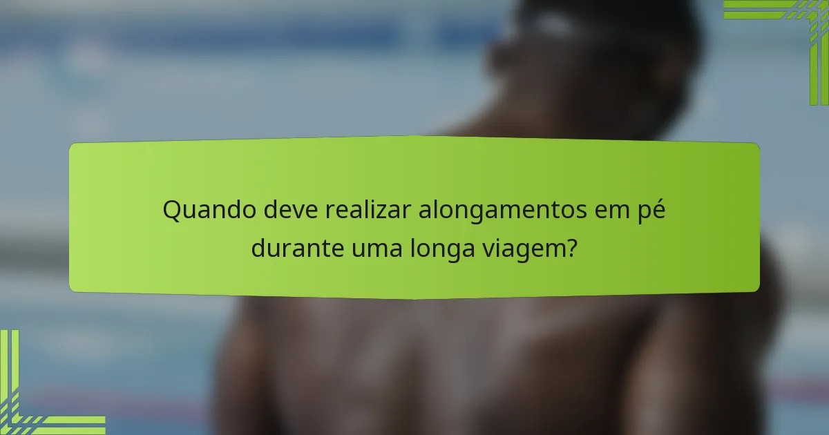 Quando deve realizar alongamentos em pé durante uma longa viagem?