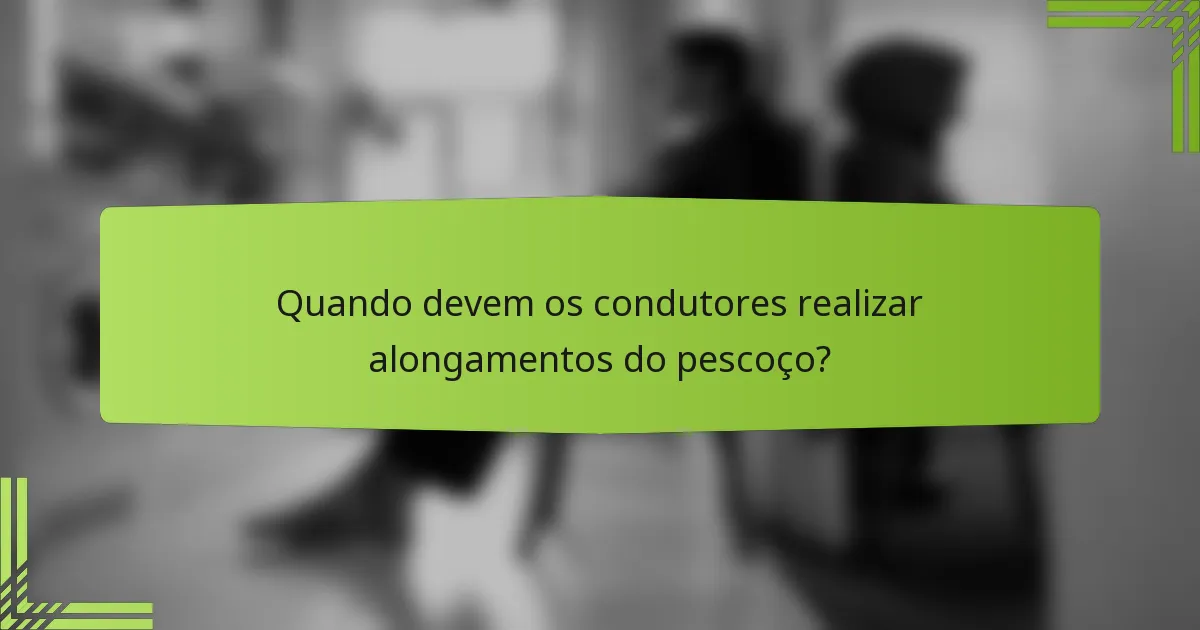 Quando devem os condutores realizar alongamentos do pescoço?