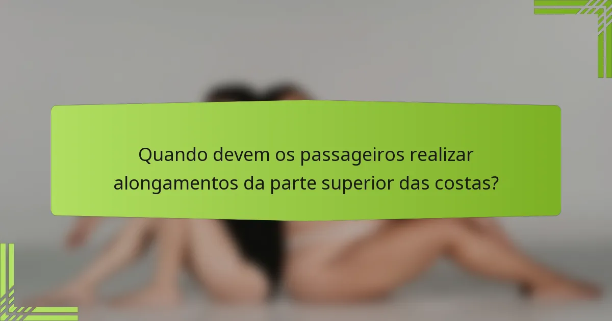 Quando devem os passageiros realizar alongamentos da parte superior das costas?