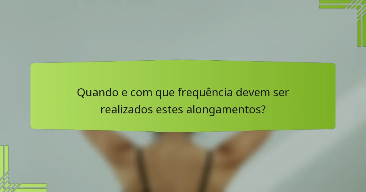Quando e com que frequência devem ser realizados estes alongamentos?