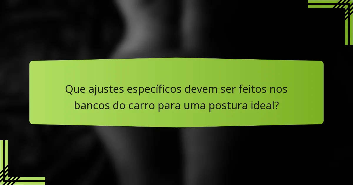 Que ajustes específicos devem ser feitos nos bancos do carro para uma postura ideal?