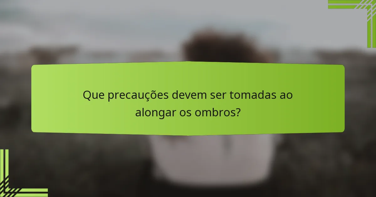 Que precauções devem ser tomadas ao alongar os ombros?