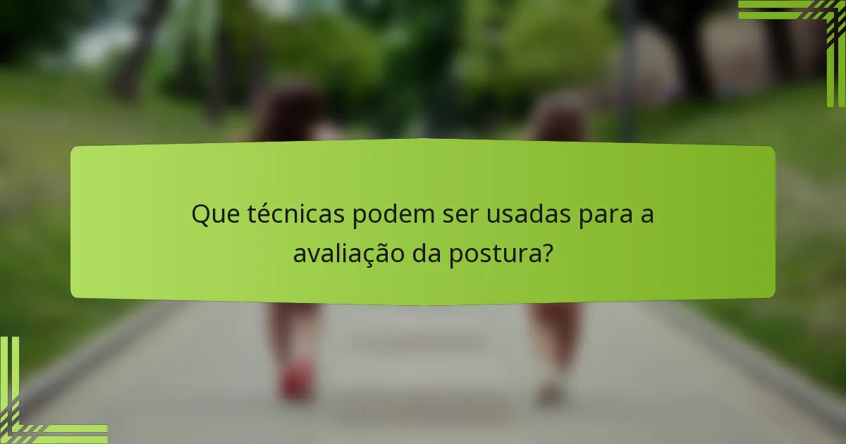 Que técnicas podem ser usadas para a avaliação da postura?